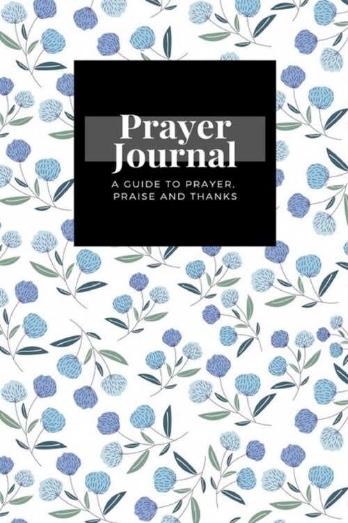 My Prayer Journal: A Guide To Prayer, Praise and Thanks: Floral design, Prayer Journal Gift, 6x9, Soft Cover, Matte Finish (Paperback)