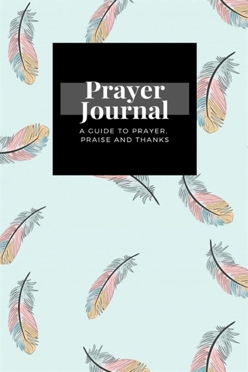 My Prayer Journal: A Guide To Prayer, Praise and Thanks: Vintage Light Blue Pink Feather design, Prayer Journal Gift, 6x9, Soft Cover, Ma (Paperback)