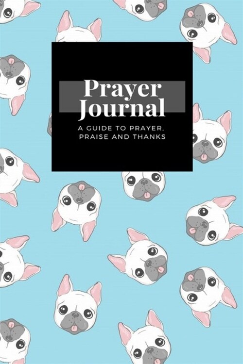 My Prayer Journal: A Guide To Prayer, Praise and Thanks: Dog French Bulldog design, Prayer Journal Gift, 6x9, Soft Cover, Matte Finish (Paperback)