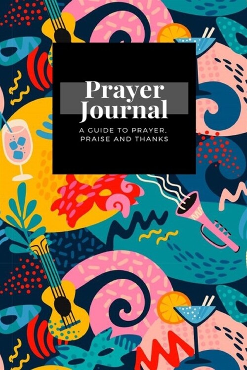 My Prayer Journal: A Guide To Prayer, Praise and Thanks: Carnival Objects Shapes design, Prayer Journal Gift, 6x9, Soft Cover, Matte Fini (Paperback)