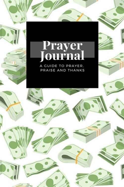 My Prayer Journal: A Guide To Prayer, Praise and Thanks: Dollar Banknotes Bundles Money Currency Business design, Prayer Journal Gift, 6x (Paperback)