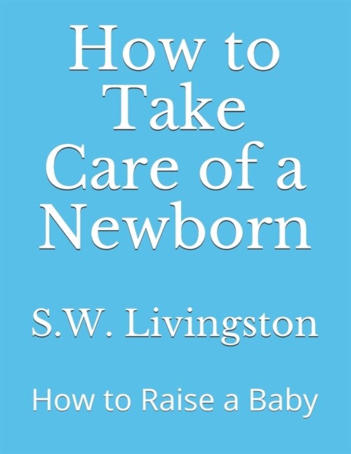 How to Take Care of a Newborn: How to Raise a Baby (Paperback)