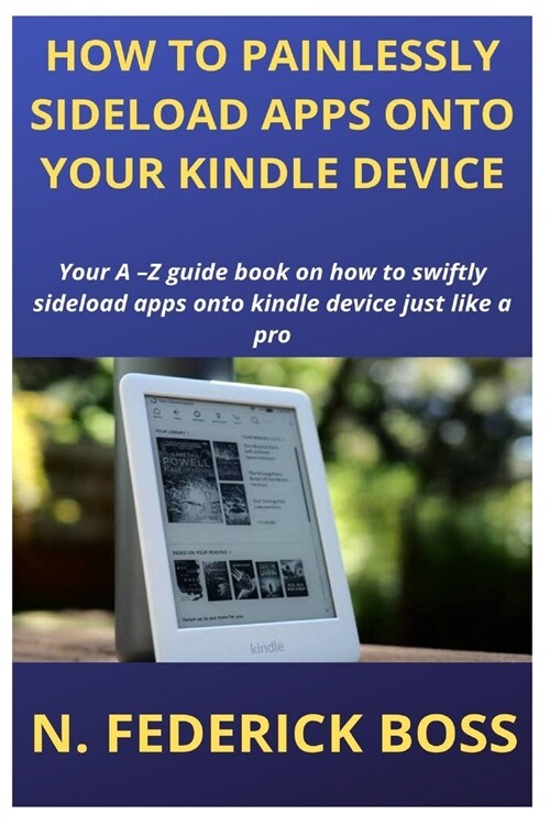 How to Painlessly Sideload Apps Onto Your Kindle Device: Your A -Z guide book on how to swiftly sideload apps onto kindle device just like a pro (Paperback)