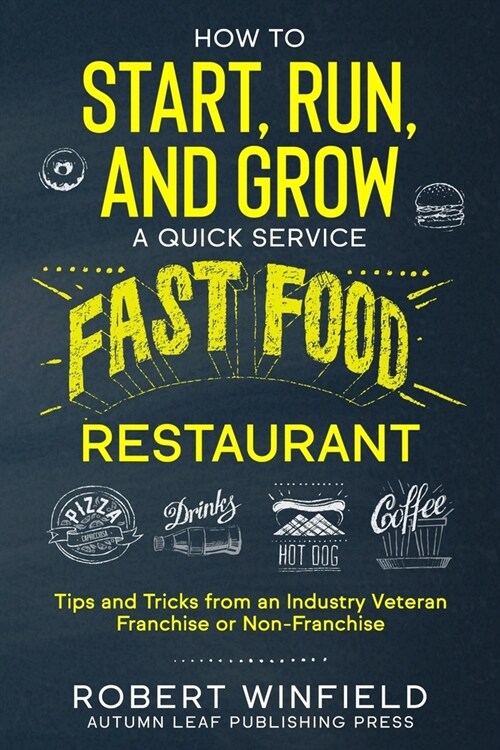 How to Start, Run, and Grow a Quick Service Fast Food Restaurant: Tips and Tricks from an Industry Veteran - Franchise or Non-Franchise (Paperback)