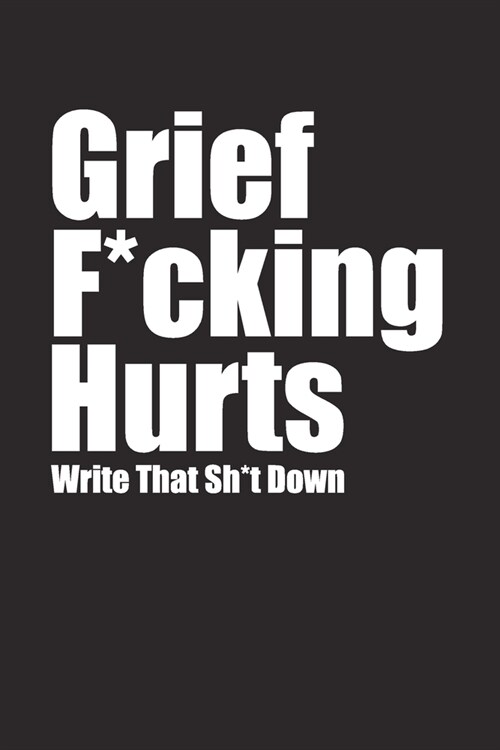 Grief F*cking Hurts Write That Sh*t Down Grieving The Loss: Lined 6 x 9 in 120 pages Matte finish (Paperback)