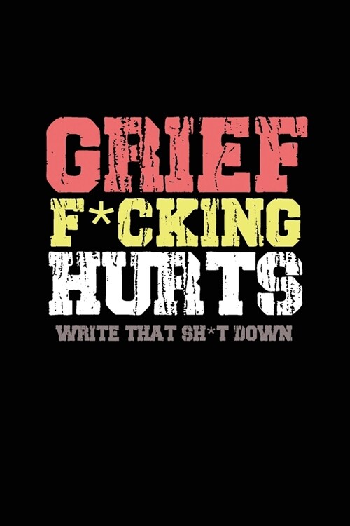 Grief F*cking Hurts Write That Sh*t Down Grieving The Loss: Lined 6 x 9 in 120 pages Matte finish (Paperback)