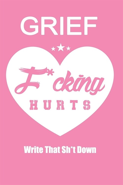 Grief F*cking Hurts Write That Sh*t Down Grieving The Loss: Lined 6 x 9 in 120 pages Matte finish (Paperback)