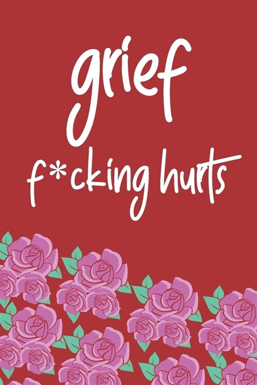 Grief F*cking Hurts Write That Sh*t Down Grieving The Loss: Lined 6 x 9 in 120 pages Matte finish (Paperback)