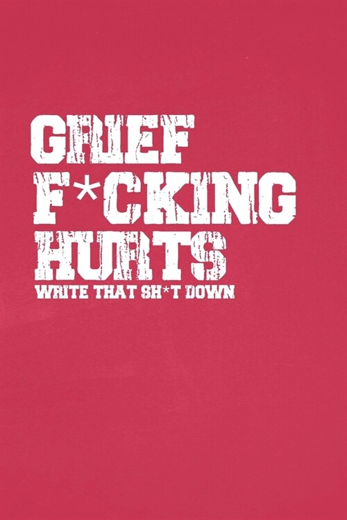 Grief F*cking Hurts Write That Sh*t Down Grieving The Loss: Lined 6 x 9 in 120 pages Matte finish (Paperback)