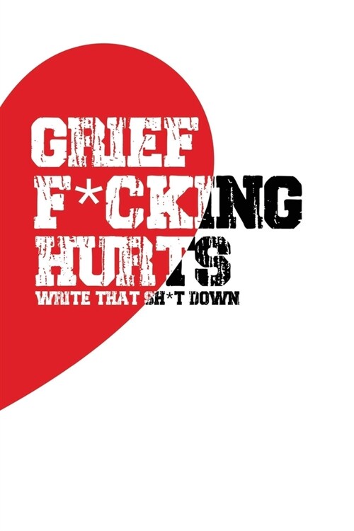 Grief F*cking Hurts Write That Sh*t Down Grieving The Loss: Lined 6 x 9 in 120 pages Matte finish (Paperback)