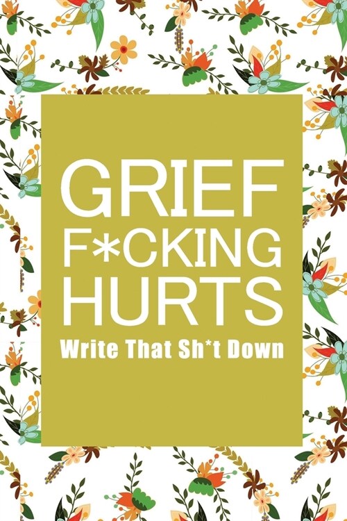 Grief F*cking Hurts Write That Sh*t Down Grieving The Loss: Lined 6 x 9 in 120 pages Matte finish (Paperback)