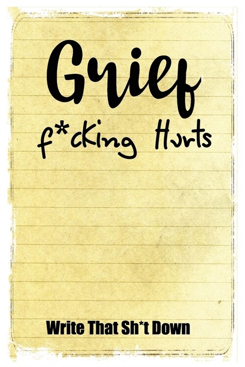 Grief F*cking Hurts Write That Sh*t Down Grieving The Loss: Lined 6 x 9 in 120 pages Matte finish (Paperback)