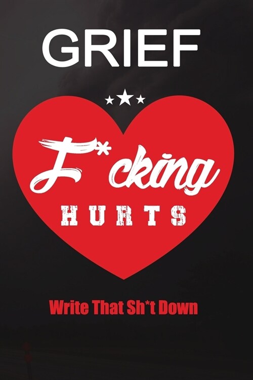 Grief F*cking Hurts Write That Sh*t Down Grieving The Loss: Lined 6 x 9 in 120 pages Matte finish (Paperback)