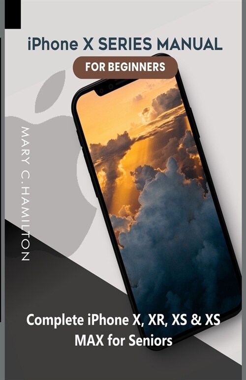 iPhone X SERIES MANUAL FOR BEGINNERS: Complete iPhone X, XR, XS & XS MAX for Seniors (Paperback)