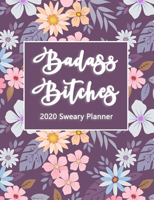 2020 Planner: Badass Bitches Sweary Planner- Weekly And Monthly Planner With Swear Cover Motivational For Womennner Flowers Purple 8 (Paperback)