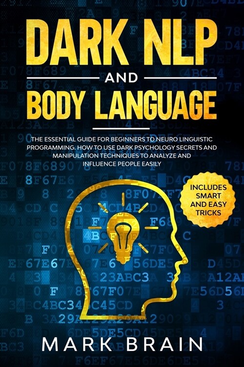 Dark NLP and Body Language: The Essential Guide for Beginners to Neuro Linguistic Programming. How to Use Dark Psychology Secrets and Manipulation (Paperback)