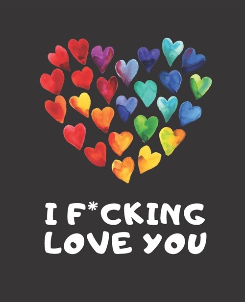 I F*cking Love You: A Journal to express your Love; A Gift for your Girlfriend, Boyfriend, Wife or Husband; Valentines Day Journal (Paperback)