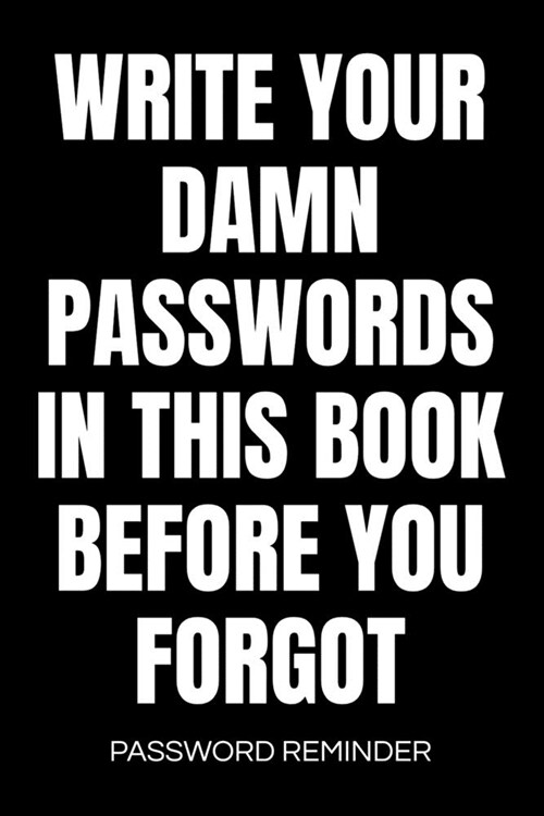 Write Your Damn Passwords In This Book Password Reminder: Password Organizer & Log Book, Remember Passwords. Usernames & Logins For Websites, Password (Paperback)