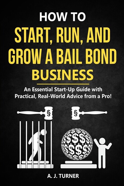 How to Start, Run, and Grow a Bail Bond Business: An Essential Start-Up Guide with Practical, Real-World Advice from a Pro! (Paperback)