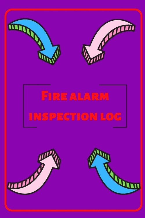 Fire alarm inspection log: Fire Alarm Journal- Fire Register Log Book - Fire Alarm Service & Inspection Book- Fire Safety Register - Fire Inciden (Paperback)