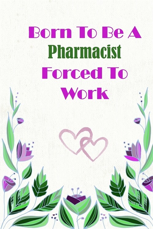 Born To Be A Pharmacist Forced To Work: Beautiful 6 x 9 Notebook featuring College Lined Pages with a faint flower design which you can color in while (Paperback)