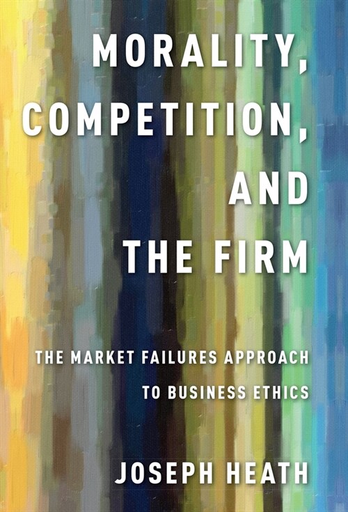 Morality, Competition, and the Firm: The Market Failures Approach to Business Ethics (Paperback)