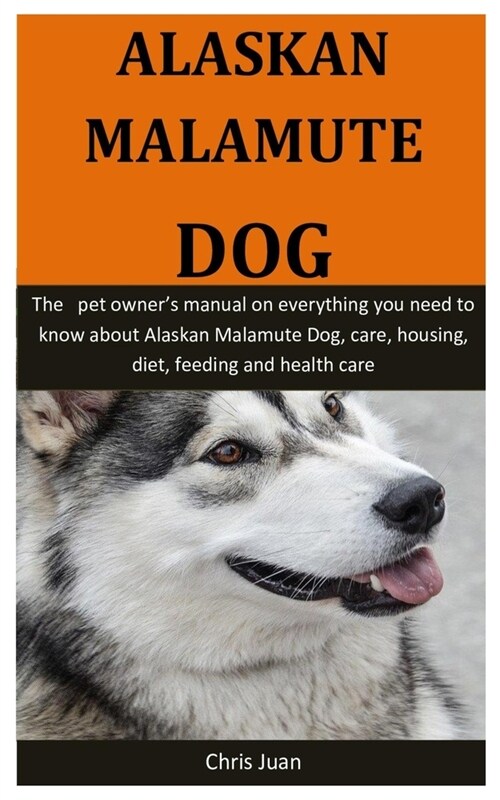 Alaskan Malamute Dog: The pet owners manual on everything you need to know about Alaskan Malamute Dog, care, housing, diet, feeding and hea (Paperback)
