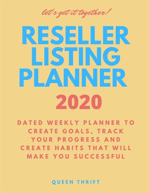 Reseller Listing Planner 2020: Dated Weekly Planner to Create Goals, Track Your Progress and Create Habits that will make you successful (Paperback)