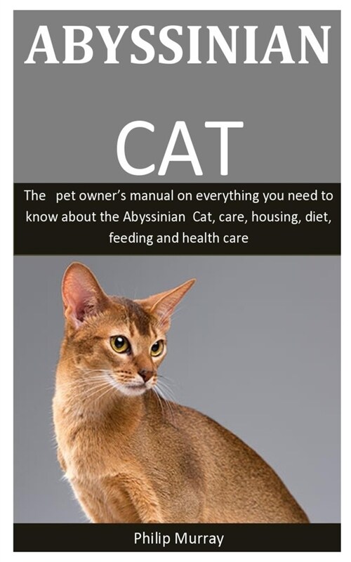 Absyssinian Cat: The pet owners manual on everything you need to know about the Abyssinian Cat, care, housing, diet, feeding and healt (Paperback)