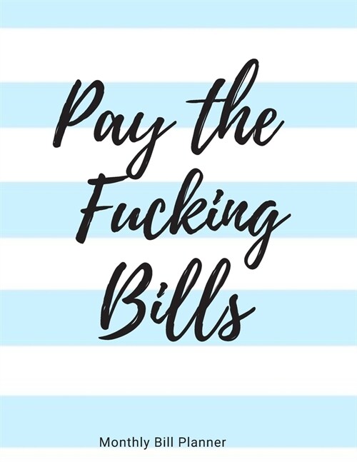 Pay the Fucking Bills: Simple Monthly Bill Organizer to Track Bills and Expenses - Payments Checklist Log Book - Budget Worksheets - 8.5 x 11 (Paperback)