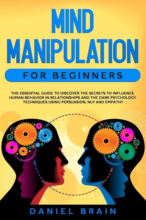 Mind Manipulation for Beginners: The Essential Guide to Discover The Secrets to Influence Human Behavior in Relationships and The Dark Psychology Tech (Paperback)