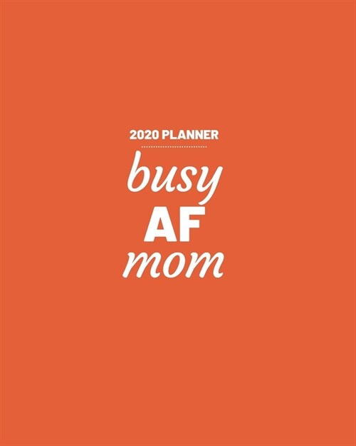 Busy AF Mom: 2020 Weekly and Monthly Planner Funny for Moms Burnt Orange (Paperback)