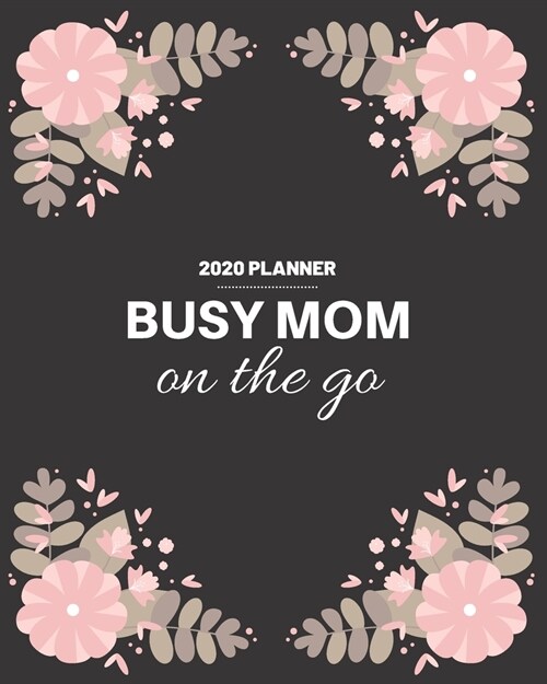 Busy Mom On the Go: 2020 Weekly and Monthly Planner for Moms Black with Flower Border (Paperback)