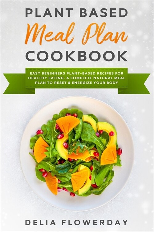 Plant Based Meal Plan Cookbook: Easy Beginners Plant-Based Recipes for Healthy Eating. A Complete Natural Meal Plan to Reset & Energize Your Body. (Paperback)