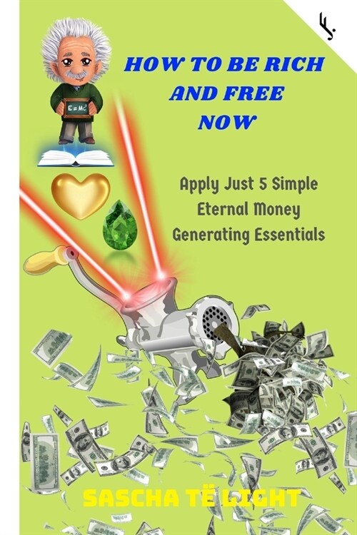 How to Be Rich and Free Now: Apply Just 5 Simple Eternal Money Generating Essentials (Paperback)