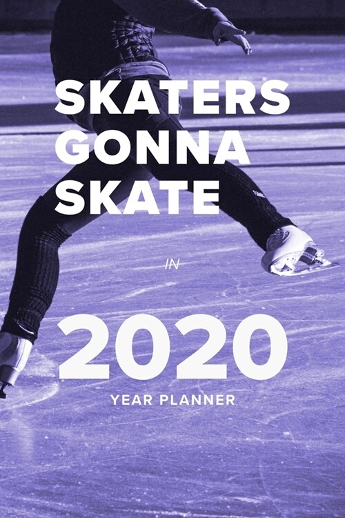 Skaters Gonna Skate In 2020 - Year Planner: Weekly Organizer For Ice Skaters (Paperback)