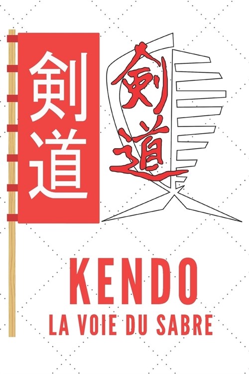 Kendo La Voie Du Sabre: Carnet de Kendo Carnet pour la pratique du Kendo pour votre sensei ou vos ??es de kendo ou vos amis - 120 Pages (Paperback)