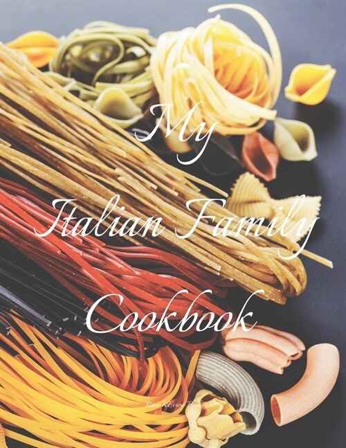 My Italian Family Cookbook: An easy way to create your very own Italian family Pasta cookbook with your favorite recipes, in an 8.5x11 100 writa (Paperback)