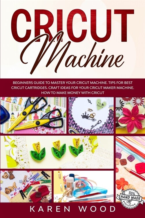 Cricut Machine: Beginners Guide to Master Your Cricut Machine. Learn How to use Tools and Functions of Your Cricut Machine. Tips for C (Paperback)