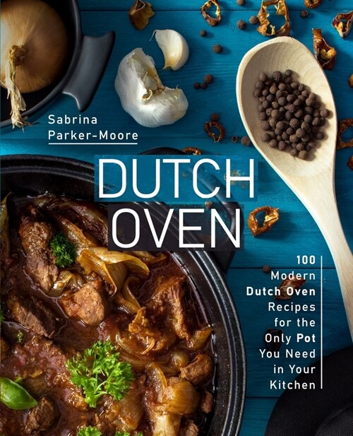 Dutch Oven: 100 Modern Dutch Oven Recipes for the Only Pot You Need in Your Kitchen (Paperback)