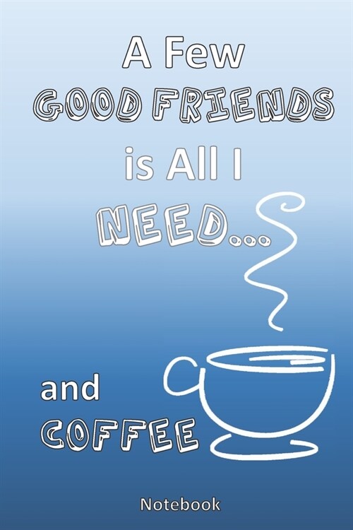 All I Need is a Few Good Friends... and Coffee: A Coffee Lovers Notebook (Paperback)