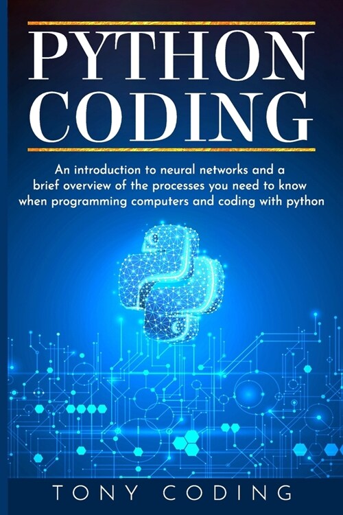 Python Coding: An introduction to neural networks and a brief overview of the processes you need to know when programming computers a (Paperback)