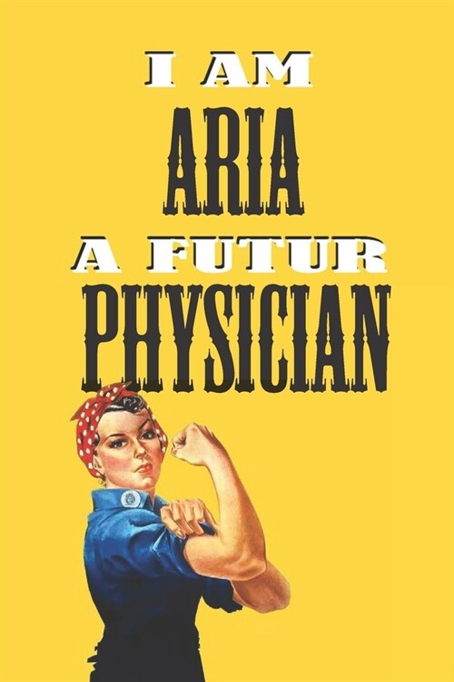I Am Aria a Futur Physician -Notebook: : Rosie the Riveter Believes That You Can Do It! Lined Notebook / Journal Gift, 120 Pages, 6x9, Soft Cover, Mat (Paperback)