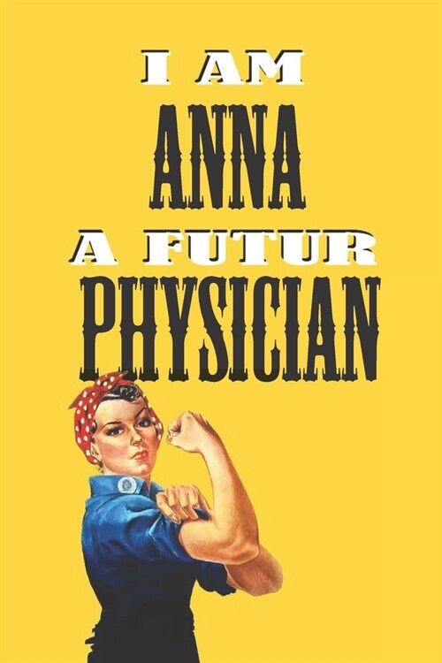 I Am Anna a Futur Physician -Notebook: : Rosie the Riveter Believes That You Can Do It! Lined Notebook / Journal Gift, 120 Pages, 6x9, Soft Cover, Mat (Paperback)