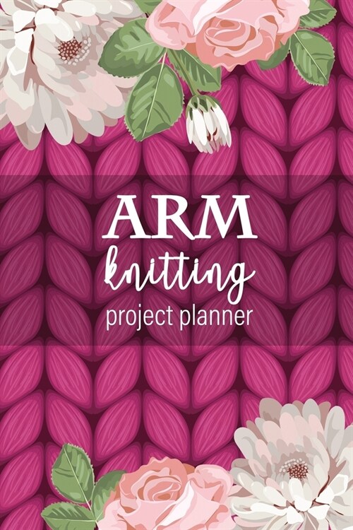 Arm Knitting Project Planner: Planner for your giant knit blankets and other bulky yarn projects using your arms or chunky jumbo knitting needles - (Paperback)