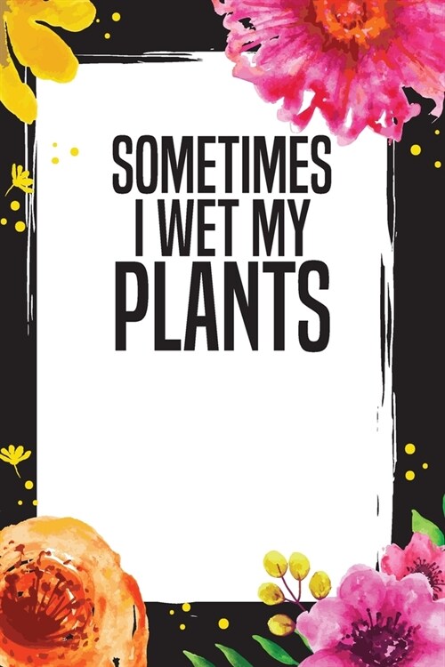 Sometimes I Wet My Plants: Weekly Garden Tasks Gardening Journal (Paperback)