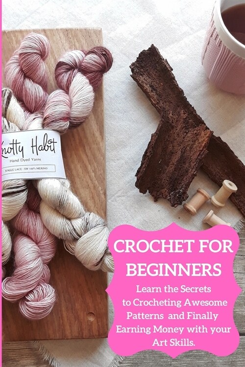 Crochet for Beginners: Learn the Secrets to Crocheting Awesome Patterns and Finally Earning Money with your Art Skills! (Paperback)
