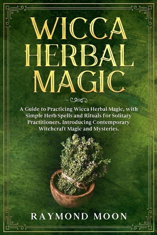 Wicca Herbal Magic: A Guide to Practicing Wicca Herbal Magic, with Simple Herb Spells and Rituals for Solitary Practitioners. Introducing (Paperback)