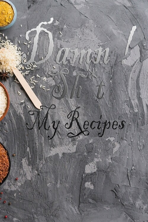 Damn ! Sh*t My Recipes: 110 Pages, 6 x 9 - Document all Your Special Blank Recipes and Notes for Your Favorite the Recipes You Love in Your (Paperback)