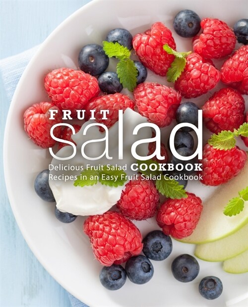 Fruit Salad Cookbook: Delicious Fruit Salad Recipes in an Easy Fruit Salad Cookbook (2nd Edition) (Paperback)